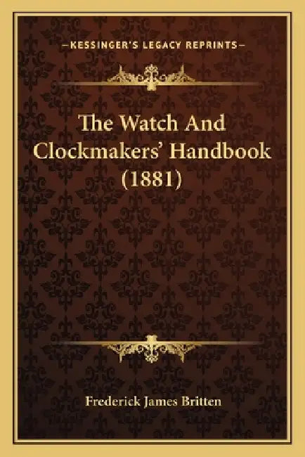 The Watch And Clockmakers' Handbook (1881) by Frederick James Britten