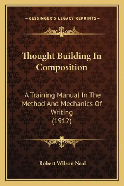 Thought Building In Composition: A Training Manual In The Method And Mechanics Of Writing (1912) by Robert Wilson Neal