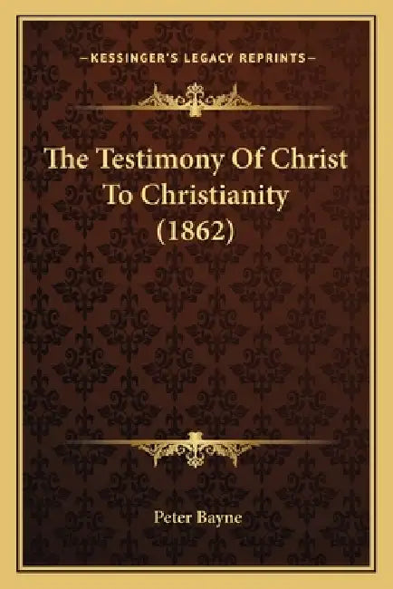 The Testimony Of Christ To Christianity (1862) by Peter Bayne