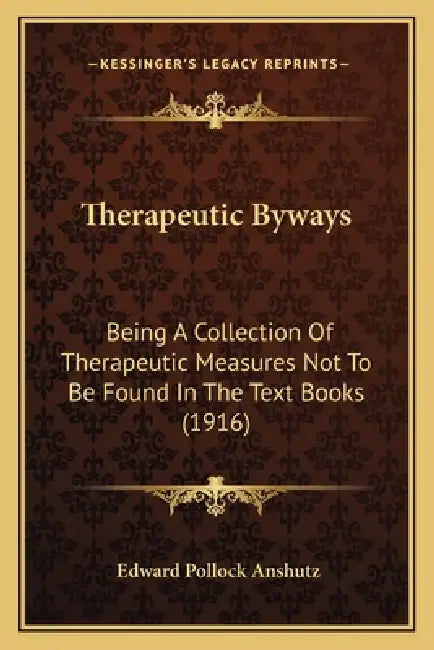 Therapeutic Byways: Being A Collection Of Therapeutic Measures Not To Be Found In The Text Books (1916) by Edward Pollock Anshutz
