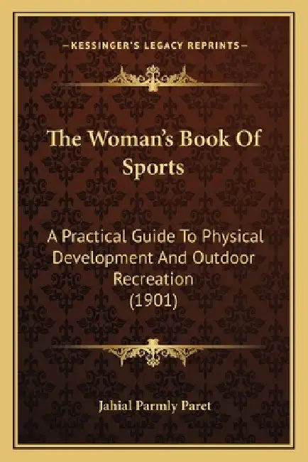 The Woman's Book Of Sports: A Practical Guide To Physical Development And Outdoor Recreation (1901) by Jahail Permly Paret