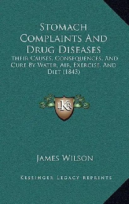 Stomach Complaints And Drug Diseases: Their Causes, Consequences, And Cure By Water, Air, Exercise, And Diet (1843) by James Wilson