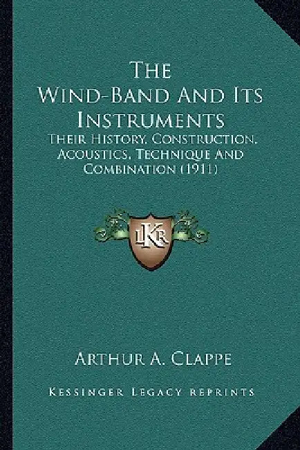 The Wind-Band And Its Instruments: Their History, Construction, Acoustics, Technique And Combination (1911) by Arthur A. Clappe