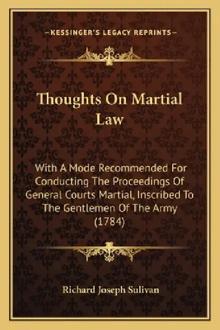 Thoughts On Martial Law: With A Mode Recommended For Conducting The Proceedings Of General Courts Martial, Inscribed To The Gentlemen Of The Army (178 by Richard Joseph Sulivan
