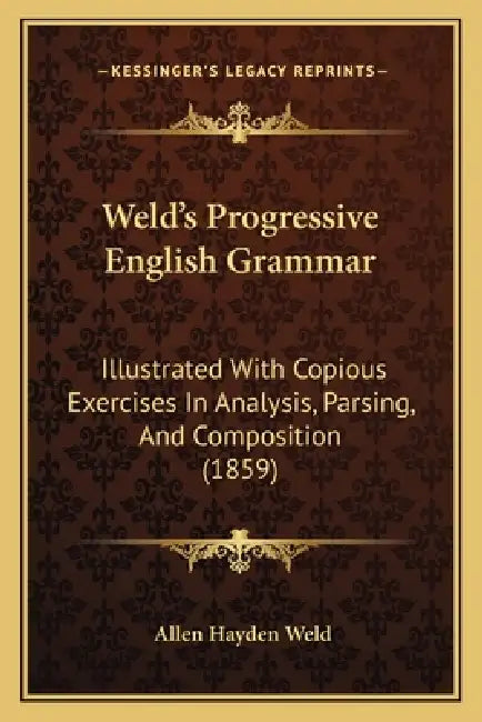 Weld's Progressive English Grammar: Illustrated With Copious Exercises In Analysis, Parsing, And Composition (1859) by Allen Hayden Weld