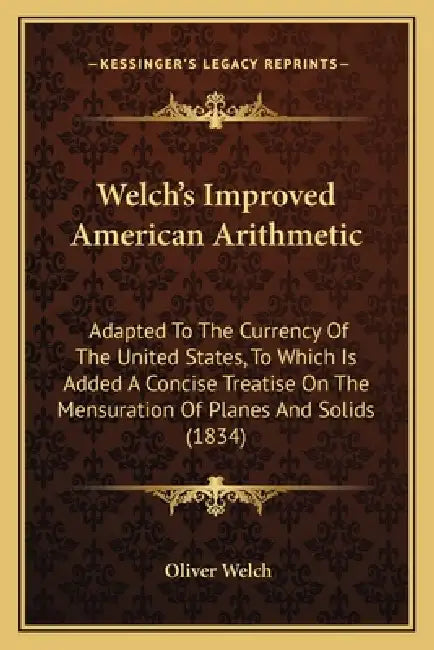 Welch's Improved American Arithmetic: Adapted To The Currency Of The United States, To Which Is Added A Concise Treatise On The Mensuration Of Planes by Oliver Welch