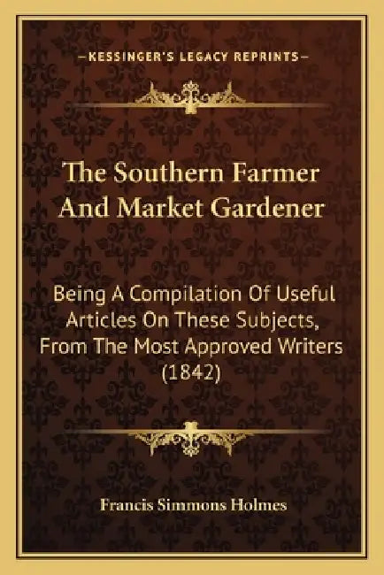 The Southern Farmer And Market Gardener: Being A Compilation Of Useful Articles On These Subjects, From The Most Approved Writers (1842) by Francis Simmons Holmes
