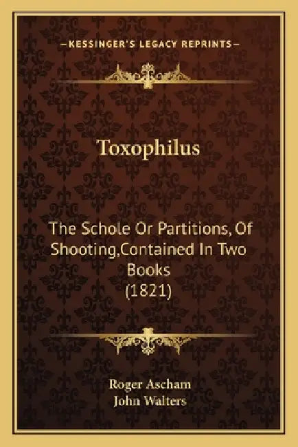 Toxophilus: The Schole Or Partitions, Of Shooting, Contained In Two Books (1821) by Roger Ascham, John Walters
