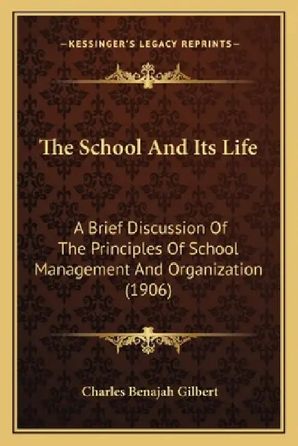 The School And Its Life: A Brief Discussion Of The Principles Of School Management And Organization (1906) by Charles Benajah Gilbert