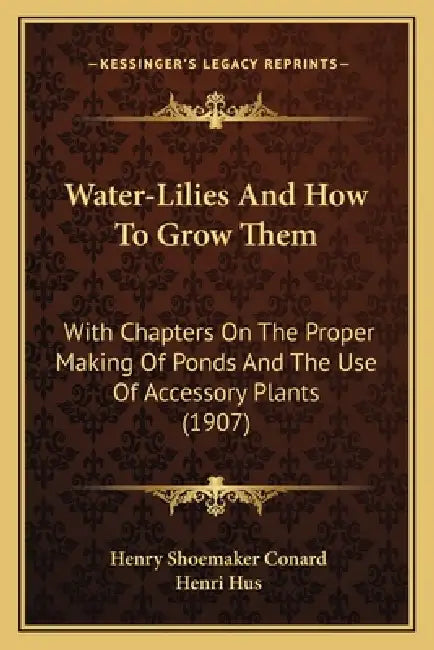 Water-Lilies And How To Grow Them: With Chapters On The Proper Making Of Ponds And The Use Of Accessory Plants (1907) by Henry Shoemaker Conard, Henri Hus