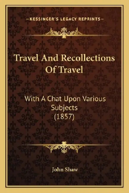 Travel And Recollections Of Travel: With A Chat Upon Various Subjects (1857) by John Shaw