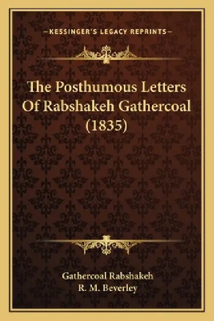 The Posthumous Letters Of Rabshakeh Gathercoal (1835) by Gathercoal Rabshakeh, R. M. Beverley