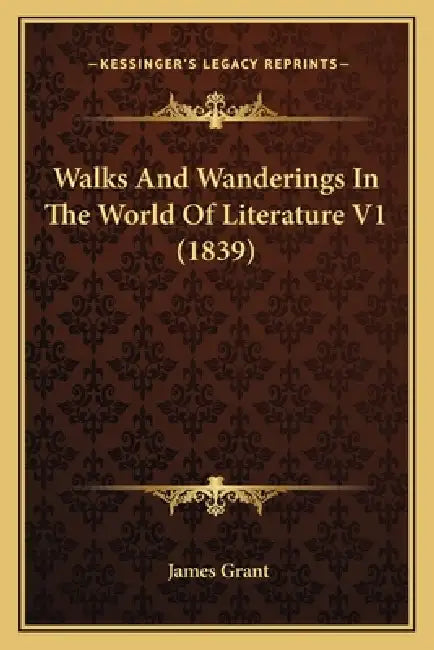 Walks And Wanderings In The World Of Literature V1 (1839) by James Grant