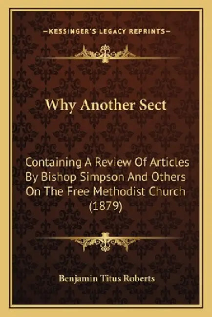 Why Another Sect: Containing A Review Of Articles By Bishop Simpson And Others On The Free Methodist Church (1879) by Benjamin Titus Roberts