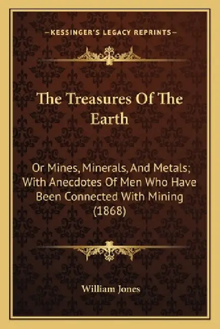 The Treasures Of The Earth: Or Mines, Minerals, And Metals; With Anecdotes Of Men Who Have Been Connected With Mining (1868) by William Jones