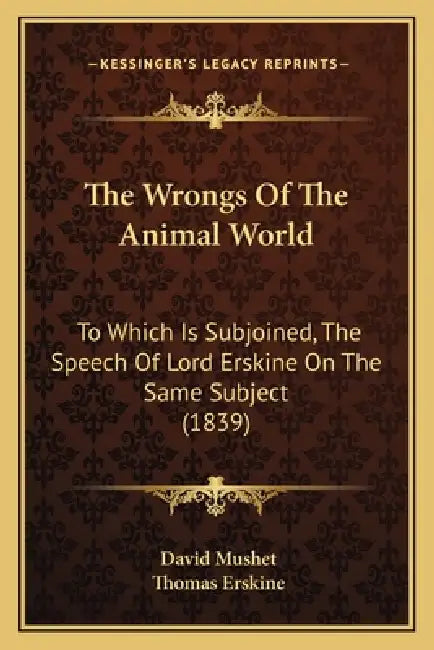 The Wrongs Of The Animal World: To Which Is Subjoined, The Speech Of Lord Erskine On The Same Subject (1839) by David Mushet, Thomas Erskine