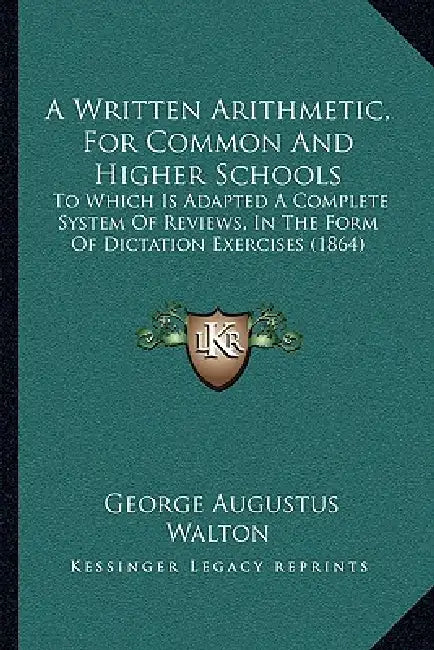 A Written Arithmetic, For Common And Higher Schools: To Which Is Adapted A Complete System Of Reviews, In The Form Of Dictation Exercises (1864) by George Augustus Walton
