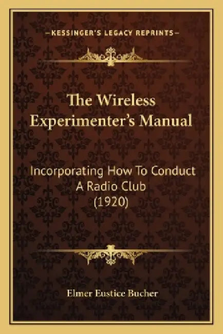The Wireless Experimenter's Manual: Incorporating How To Conduct A Radio Club (1920) by Elmer Eustice Bucher
