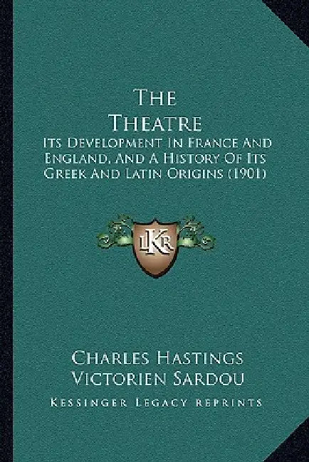 The Theatre: Its Development In France And England, And A History Of Its Greek And Latin Origins (1901) by Charles Hastings, Victorien Sardou, Frances A. Welby