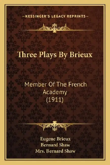 Three Plays By Brieux: Member Of The French Academy (1911) by Eugene Brieux, Bernard Shaw, Bernard Shaw