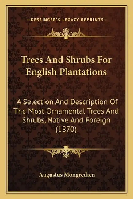 Trees and Shrubs for English Plantations: A Selection and Description of the Most Ornamental Trees and Shrubs, Native and Foreign (1870) by Augustus Mongredien