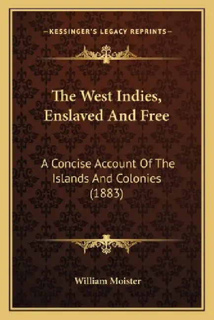 The West Indies, Enslaved And Free: A Concise Account Of The Islands And Colonies (1883) by William Moister