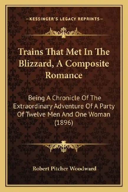 Trains That Met In The Blizzard, A Composite Romance: Being A Chronicle Of The Extraordinary Adventure Of A Party Of Twelve Men And One Woman (1896) by Robert Pitcher Woodward