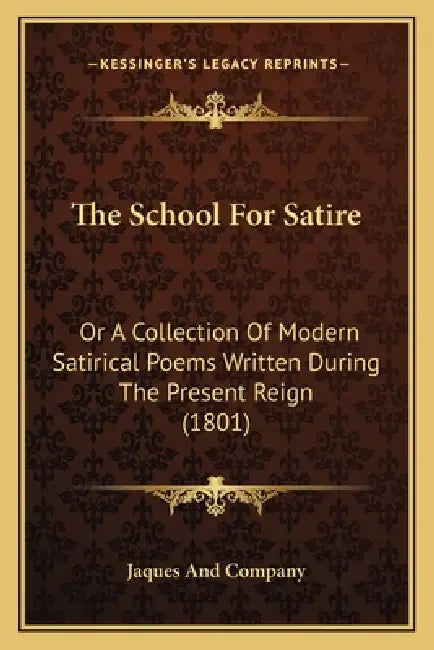 The School for Satire: Or a Collection of Modern Satirical Poems Written During the Present Reign (1801) by Jaques and Company