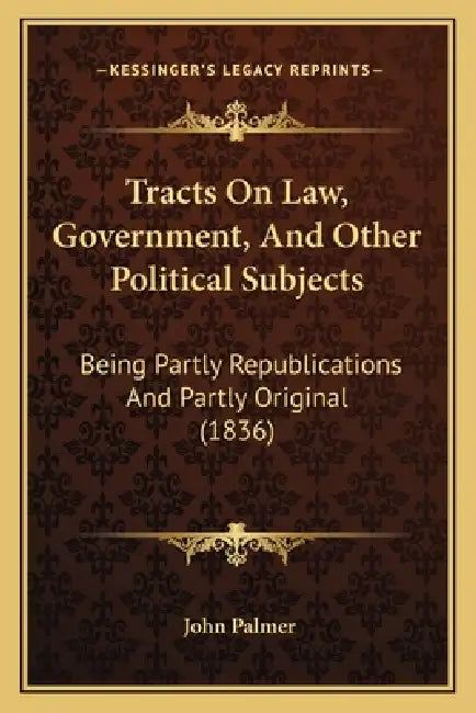 Tracts On Law, Government, And Other Political Subjects: Being Partly Republications And Partly Original (1836) by John Palmer