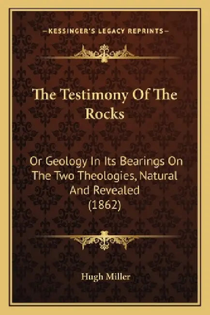 The Testimony Of The Rocks: Or Geology In Its Bearings On The Two Theologies, Natural And Revealed (1862) by Hugh Miller