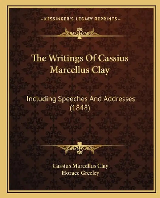 The Writings Of Cassius Marcellus Clay: Including Speeches And Addresses (1848) by Cassius Marcellus Clay, Horace Greeley
