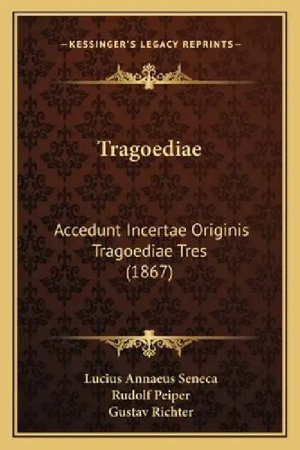 Tragoediae: Accedunt Incertae Originis Tragoediae Tres (1867) by Lucius Annaeus Seneca, Rudolf Peiper, Gustav Richter