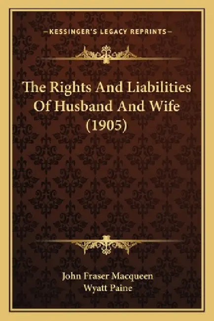 The Rights And Liabilities Of Husband And Wife (1905) by John Fraser Macqueen, Wyatt Paine