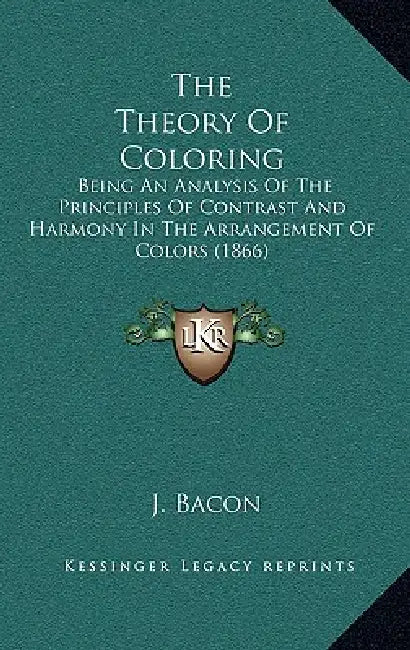 The Theory Of Coloring: Being An Analysis Of The Principles Of Contrast And Harmony In The Arrangement Of Colors (1866) by J. Bacon