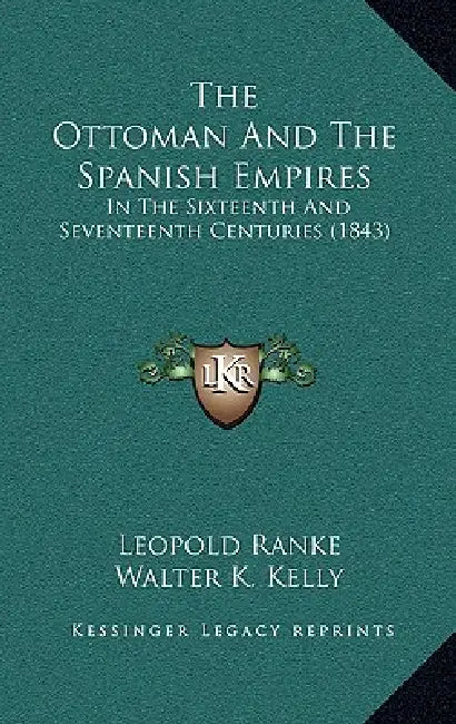The Ottoman and the Spanish Empires: In the Sixteenth and Seventeenth Centuries (1843) by Leopold Von Ranke, Walter K. Kelly