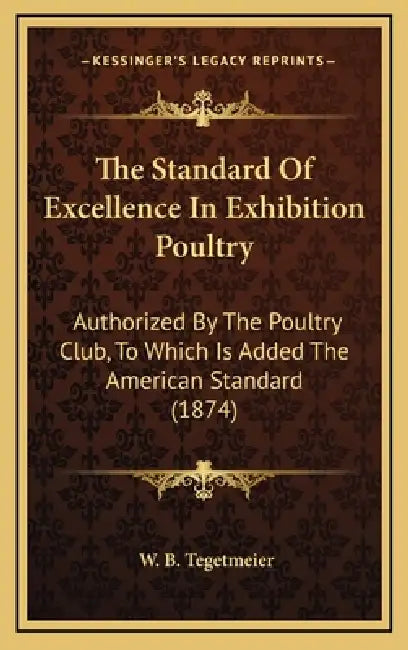 The Standard Of Excellence In Exhibition Poultry: Authorized By The Poultry Club, To Which Is Added The American Standard (1874) by W. B. Tegetmeier