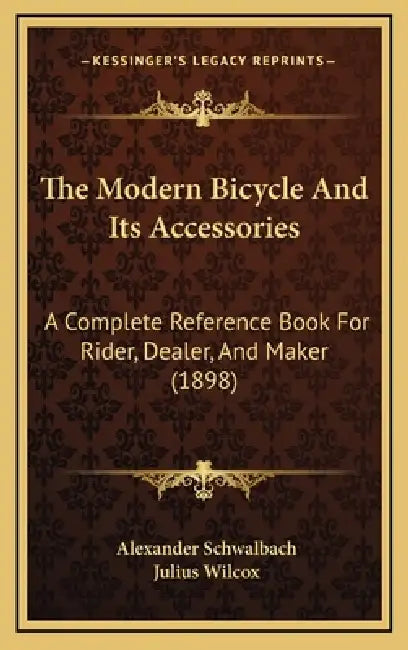 The Modern Bicycle and Its Accessories: A Complete Reference Book for Rider, Dealer, and Maker (1898) by Alexander Schwalbach, Julius Wilcox