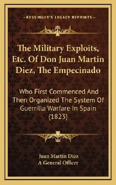 The Military Exploits, Etc. Of Don Juan Martin Diez, The Empecinado: Who First Commenced And Then Organized The System Of Guerrilla Warfare In Spain ( by Juan Martin Diez, A. General Officer