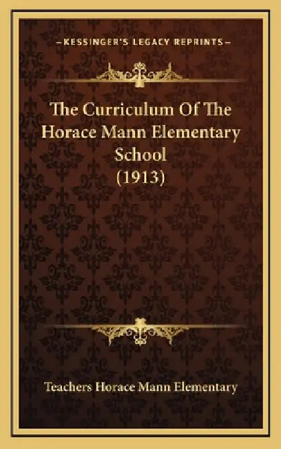 The Curriculum Of The Horace Mann Elementary School (1913) by Teachers Horace Mann Elementary