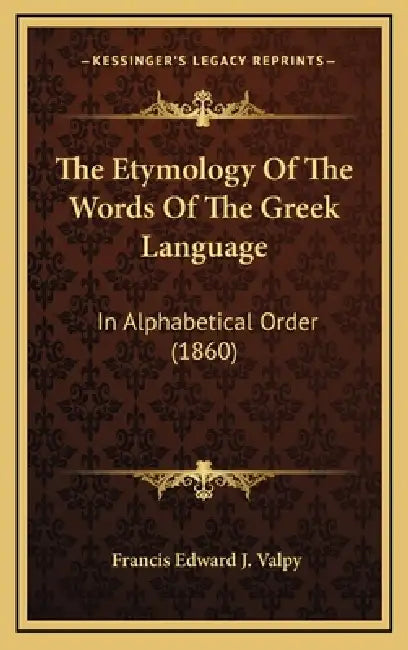 The Etymology Of The Words Of The Greek Language: In Alphabetical Order (1860) by Francis Edward J. Valpy