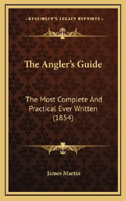 The Angler's Guide: The Most Complete And Practical Ever Written (1854) by James Martin