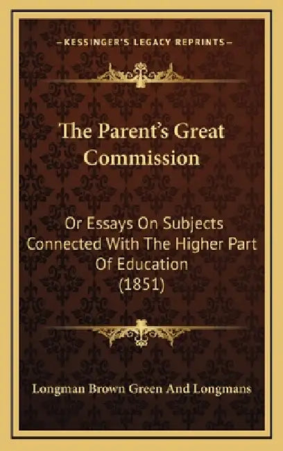 The Parent's Great Commission: Or Essays On Subjects Connected With The Higher Part Of Education (1851) by Longman Brown Green and Longmans