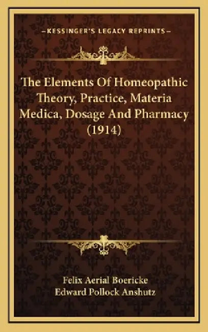 The Elements Of Homeopathic Theory, Practice, Materia Medica, Dosage And Pharmacy (1914) by Felix Aerial Boericke, Edward Pollock Anshutz