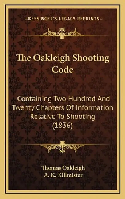 The Oakleigh Shooting Code: Containing Two Hundred And Twenty Chapters Of Information Relative To Shooting (1836) by Thomas Oakleigh, A. K. Killmister