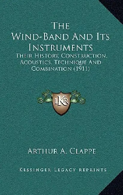 The Wind-Band And Its Instruments: Their History, Construction, Acoustics, Technique And Combination (1911) by Arthur A. Clappe