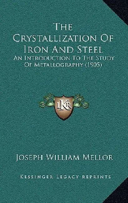 The Crystallization Of Iron And Steel: An Introduction To The Study Of Metallography (1905) by Joseph William Mellor