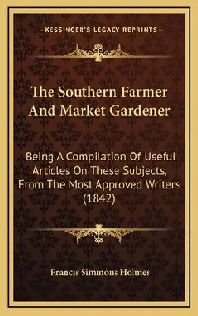 The Southern Farmer And Market Gardener: Being A Compilation Of Useful Articles On These Subjects, From The Most Approved Writers (1842) by Francis Simmons Holmes
