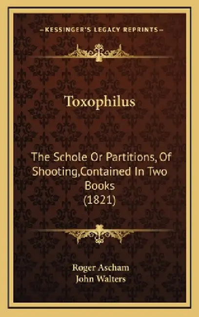 Toxophilus: The Schole Or Partitions, Of Shooting, Contained In Two Books (1821) by Roger Ascham, John Walters