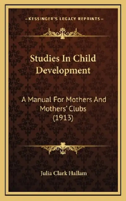 Studies In Child Development: A Manual For Mothers And Mothers' Clubs (1913) by Julia Clark Hallam