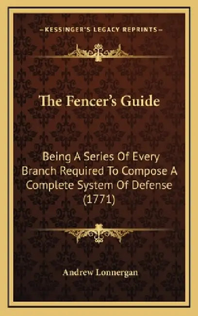The Fencer's Guide: Being A Series Of Every Branch Required To Compose A Complete System Of Defense (1771) by Andrew Lonnergan